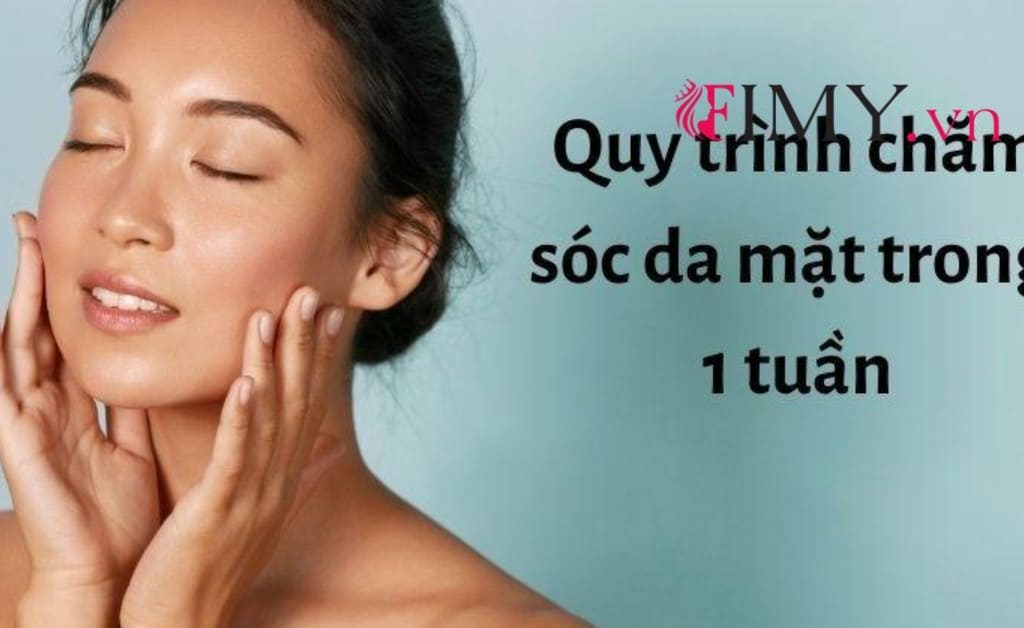 Quy Trình Chăm Sóc Da Mặt Trong 1 Tuần: Làn Da Đẹp Từ A-Z