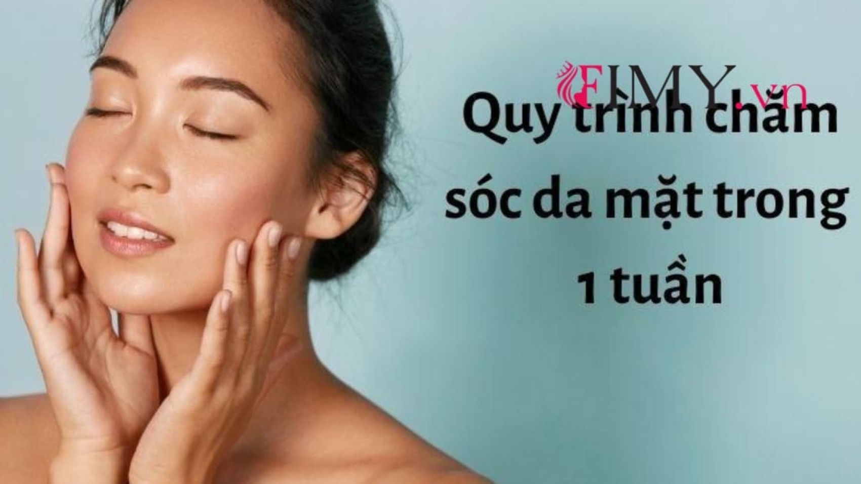 Quy Trình Chăm Sóc Da Mặt Trong 1 Tuần: Làn Da Đẹp Từ A-Z